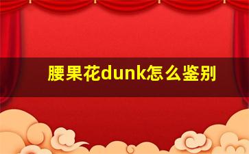 腰果花dunk怎么鉴别