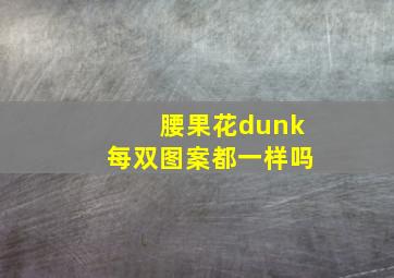 腰果花dunk每双图案都一样吗