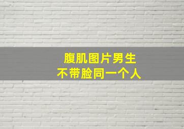 腹肌图片男生不带脸同一个人