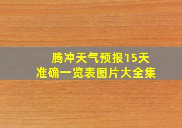 腾冲天气预报15天准确一览表图片大全集