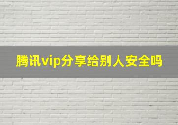 腾讯vip分享给别人安全吗