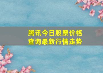 腾讯今日股票价格查询最新行情走势