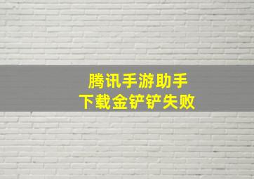 腾讯手游助手下载金铲铲失败