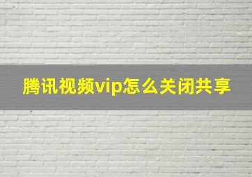 腾讯视频vip怎么关闭共享