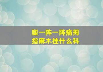 腿一阵一阵痛拇指麻木挂什么科