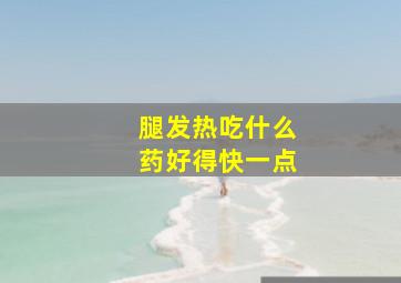 腿发热吃什么药好得快一点