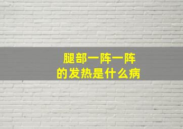 腿部一阵一阵的发热是什么病