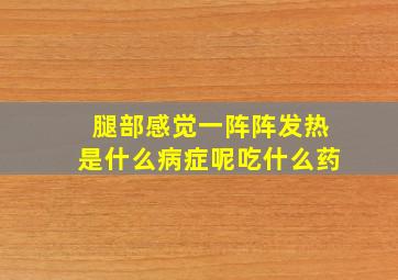 腿部感觉一阵阵发热是什么病症呢吃什么药