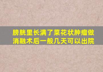 膀胱里长满了菜花状肿瘤做消融术后一般几天可以出院