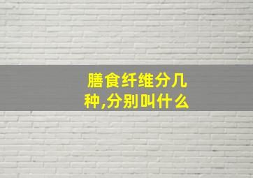 膳食纤维分几种,分别叫什么