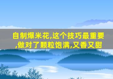 自制爆米花,这个技巧最重要,做对了颗粒饱满,又香又甜