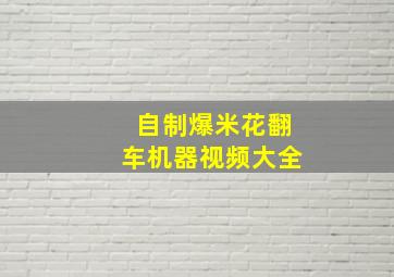 自制爆米花翻车机器视频大全