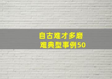 自古难才多磨难典型事例50