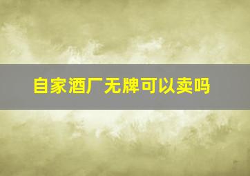 自家酒厂无牌可以卖吗