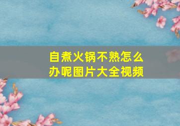 自煮火锅不熟怎么办呢图片大全视频