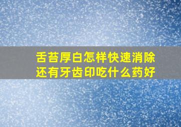 舌苔厚白怎样快速消除还有牙齿印吃什么药好