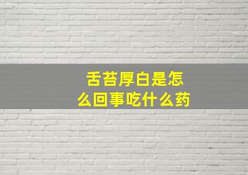 舌苔厚白是怎么回事吃什么药