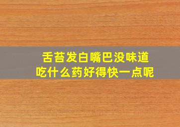 舌苔发白嘴巴没味道吃什么药好得快一点呢