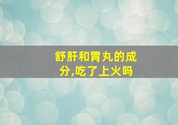 舒肝和胃丸的成分,吃了上火吗