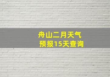 舟山二月天气预报15天查询