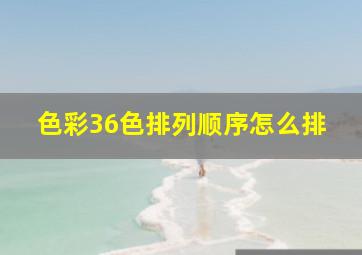 色彩36色排列顺序怎么排