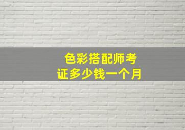 色彩搭配师考证多少钱一个月