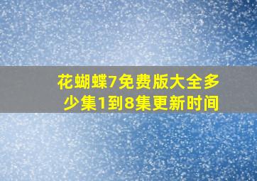 花蝴蝶7免费版大全多少集1到8集更新时间