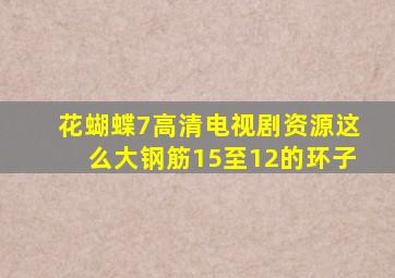 花蝴蝶7高清电视剧资源这么大钢筋15至12的环子