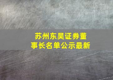 苏州东吴证券董事长名单公示最新