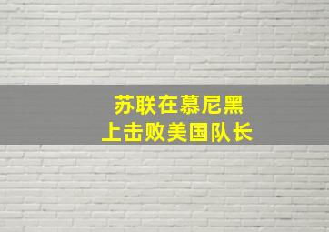 苏联在慕尼黑上击败美国队长