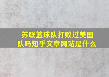 苏联篮球队打败过美国队吗知乎文章网站是什么