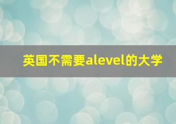 英国不需要alevel的大学