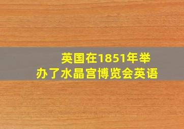 英国在1851年举办了水晶宫博览会英语