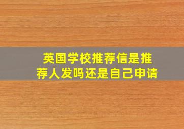 英国学校推荐信是推荐人发吗还是自己申请