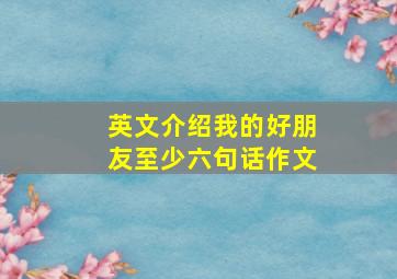 英文介绍我的好朋友至少六句话作文