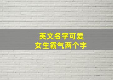 英文名字可爱女生霸气两个字