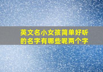 英文名小女孩简单好听的名字有哪些呢两个字