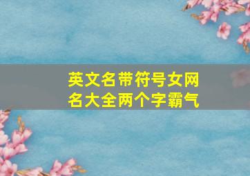 英文名带符号女网名大全两个字霸气