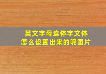 英文字母连体字文体怎么设置出来的呢图片