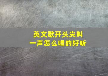 英文歌开头尖叫一声怎么唱的好听