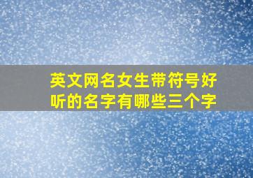 英文网名女生带符号好听的名字有哪些三个字