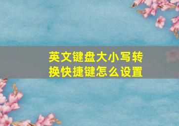 英文键盘大小写转换快捷键怎么设置