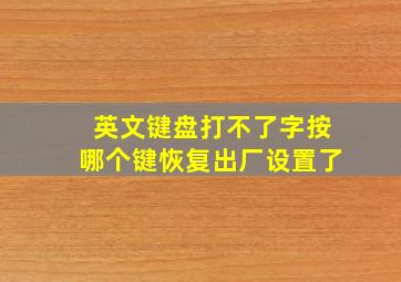 英文键盘打不了字按哪个键恢复出厂设置了