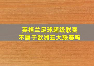 英格兰足球超级联赛不属于欧洲五大联赛吗