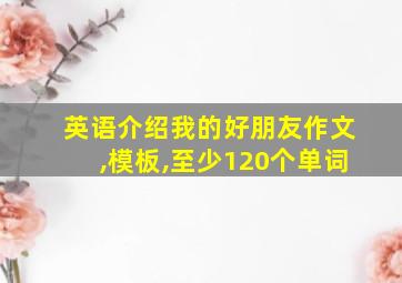 英语介绍我的好朋友作文,模板,至少120个单词