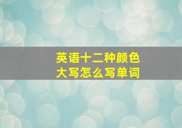 英语十二种颜色大写怎么写单词