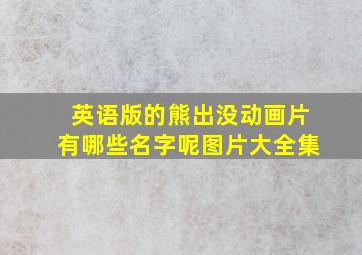 英语版的熊出没动画片有哪些名字呢图片大全集