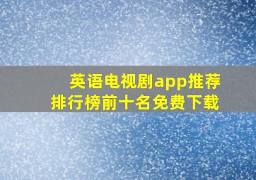 英语电视剧app推荐排行榜前十名免费下载