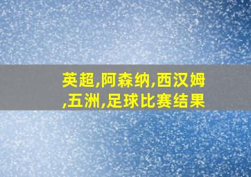 英超,阿森纳,西汉姆,五洲,足球比赛结果