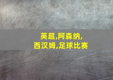 英超,阿森纳,西汉姆,足球比赛